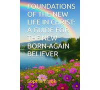 FOUNDATIONS OF THE NEW LIFE IN CHRIST: A GUIDE FOR THE NEW BORN-AGAIN BELIEVER (Verse By Verse Daily Living: Walking Daily in the Word)