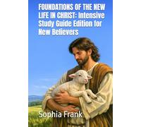 FOUNDATIONS OF THE NEW LIFE IN CHRIST Intensive Study Guide Edition for New Believers By Sophia Frank (FOUNDATIONS OF THE NEW LIFE IN CHRIST: A GUIDE FOR THE NEW BORN-AGAIN BELIEVER BY SOPHIA FRANK)