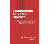 Foundations of Vastu Shastra: The Cosmic Alchemy of Space and Structure: 1 (Learn Vastu Shastra)