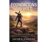 Foundations That Hold: A Faith Based Guide to Marriage, Fatherhood, and Growth Under Pressure (The Foundations Trilogy)