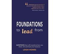 FOUNDATIONS to lead from: QUESTIONS that will transform how you think, feel and lead your business.