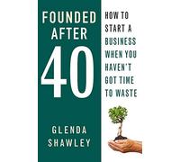 Founded After Forty: How to start a business when you haven't got time to waste