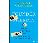 Founder Unfriendly : What Investors Won't Tell You About Getting Funded