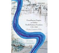 Founding an Empire on India's North-Eastern Frontiers, 1790-1840: Climate, Commerce, Polity