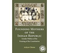 Founding Mothers of the Indian Republic: Gender Politics of the Framing of the Constitution: 17 (South Asia in the Social Sciences, Series Number 17)