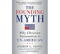 The Founding Myth : Why Christian Nationalism is Un-American