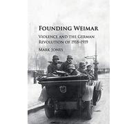 Founding Weimar: Violence and the German Revolution of 1918-1919