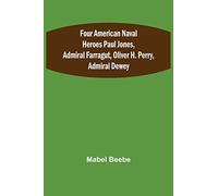 Four American Naval Heroes Paul Jones, Admiral Farragut, Oliver H. Perry, Admiral Dewey