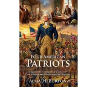 Four American Patriots: The Men Who Built America’s Great Future: A Collector’s Guide to American History - Illustrated with Biography and Commentary
