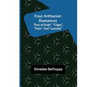 Four Arthurian Romances "Erec et Enide", "Cliges", "Yvain", and "Lancelot"