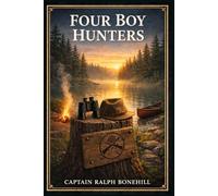 Four Boy Hunters: A brisk outdoor tale of lakeside camps, forest mishaps, comic bravado, stubborn rivals, and youthful courage under pressure in the American backwoods