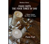 Four Cafés + The Four Times of Day - 2 Short Suites for Flute + Piano: Flute Part (Barbara Arens - Works for Winds)