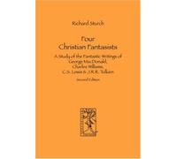 Four Christian Fantasists. A Study of the Fantastic Writings of George MacDonald, Charles Williams, C.S. Lewis & J.R.R. Tolkien by Richard Sturch(2007-02-15)