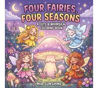Four Faries, Four Seasons - A Cute & Whimsical Coloring Book: Magical Fairy Adventures Through Four Seasons of Flowers, Sunshine, Falling Leaves, and Snow