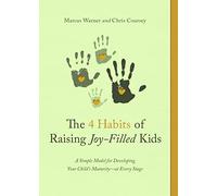 Four Habits of Raising Joy-Filled Kids, The: A Simple Model for Developing Your Child's Maturity- At Every Stage