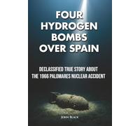 Four Hydrogen Bombs Over Spain: Declassified True Story About the 1966 Palomares Nuclear Accident (Broken Arrow)