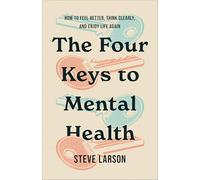 Four Keys to Mental Health, The: How to Feel Better, Think Clearly, and Enjoy Life Again