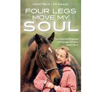 Four Legs Move My Soul : The Authorised Biography of Dressage Olympian Isabell Werth