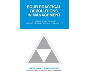 Four Practical Revolutions in Management : Systems for Creating Unique Organizational Capability