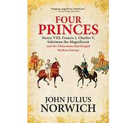 Four Princes: Henry VIII, Francis I, Charles V, Suleiman the Magnificent and the Obsessions That Forged Modern Europe