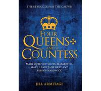 Four Queens and a Countess: Mary Queen of Scots, Elizabeth I, Mary I, Lady Jane Grey and Bess of Hardwick: The Struggle for the Crown