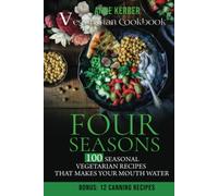 Four Seasons - Vegetarian Cookbook: 100 Seasonal Vegetarian Recipes That Makes Your Mouth Water - Including Bonus: 12 Canning Recipes