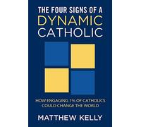 The Four Signs of a Dynamic Catholic: How Engaging 1% of Catholics Could Change the World