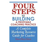 Four Steps To Building A Profitable Coaching Practice: A Complete Marketing Resource Guide for Coaches