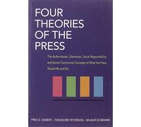Four Theories of the Press: The Authoritarian, Libertarian, Social Responsibility, and Soviet Communist Concepts of What the Press Should Be and Do (Illini Books)