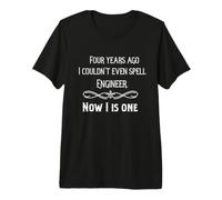 Four Years ago I Couldnt Spell Engineer. Now I is one Tshirt Premium T-Shirt