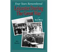 Four Years Remembered Leicester during The Great War