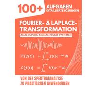 FOURIER- & LAPLACE-TRANSFORMATION: Analyse von Signalen und Systemen: 100+ Aufgaben mit detaillierten Lösungen von der Spektralanalyse zu praktischen Anwendungen