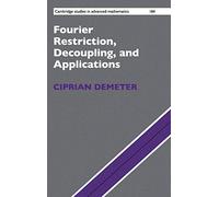 Fourier Restriction, Decoupling, and Applications - Cambridge Studies in Advanced Mathematics, 184