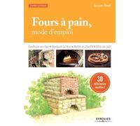 Fours à pain, mode d'emploi: Construire son four - Restaurer un four - Mettre en chauffe - Faire son pain.