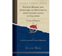 Fourth Report and Inventory of Monuments and Constructions in Galloway, Vol. 1: County of Wigtown (Classic Reprint)