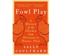 Fowl Play: A History of the Chicken from Dinosaur to Dinner Plate