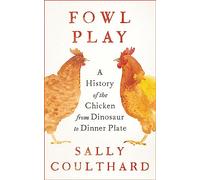 Fowl Play: A History of the Chicken from Dinosaur to Dinner Plate