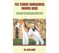 FOX TERRIER (WIREHAIRED) OWNERS GUIDE: The Best Guide On The Care, Raising, Feeding, Socializing, Breeding, Exercise, Health, Cost, Complete Management And Loving Your Dog