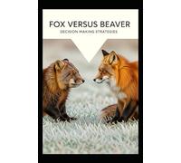 Fox versus Beaver decision-making!: How to make life decisions that help you grow, make you happy and grant you strategic superiority over your competitors