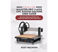FoxAlien Masuter Pro 3-Axis CNC Router Machine User Guide: Expert Tips, Maintenance Routines, and Creative CNC Projects for Wood, Acrylic & More