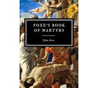 Foxe's Book of Martyrs: A History of the Lives, Sufferings, and Triumphant Deaths of the Primitive Protestant Martyrs