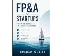 FP&A for Startups: Building Scalable Financial Processes: A Founder’s Guide to Forecasting, Cash Management, and Data-Driven Decisions (Comprehensive SAAS finance)