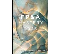 FP&A Mastery 2025: Elevate Your Financial Planning and Analysis Skills to New Heights