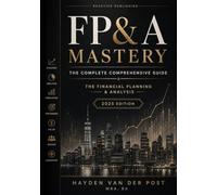 FP&A Mastery: The complete comprehensive guide: The Financial Plannig and Analyis 2025 Edition: 2 (The CFO Guide to FP&A Mastery)