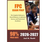 FPC EXAM PREP 2026-2027: The Complete Pathway to Payroll Mastery, Certification Success, and Professional Excellence