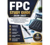FPC STUDY GUIDE 2026-2027: Comprehensive Review of Payroll Concepts, Tax Compliance, Pay Calculations, Processing Systems, and Practice Questions with Detailed Explanations