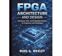 FPGA Architecture and Design: Hardware, HDL, and Embedded Systems for Engineers and Developers (Embedded Systems Essentials - The Complete Beginner’s Guide to IoT Programming)