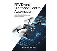 FPV Drone Flight and Control Automation: Mastering Manual Flight Dynamics, System Configuration, and Real-Time Aerial Navigation (Autonomous Drone Systems and FPV Flight Series)