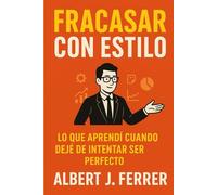 Fracasar con estilo: Lo que aprendí cuando dejé de intentar ser perfecto, o cómo ser mejor sin fingir que lo eres.