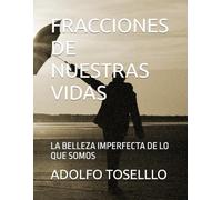 FRACCIONES DE NUESTRAS VIDAS: LA BELLEZA IMPERFECTA DE LO QUE SOMOS